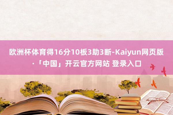 欧洲杯体育得16分10板3助3断-Kaiyun网页版·「中国」开云官方网站 登录入口