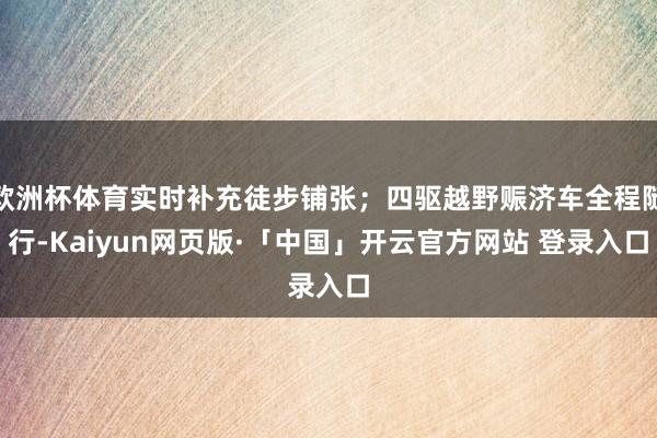 欧洲杯体育实时补充徒步铺张；四驱越野赈济车全程随行-Kaiyun网页版·「中国」开云官方网站 登录入口