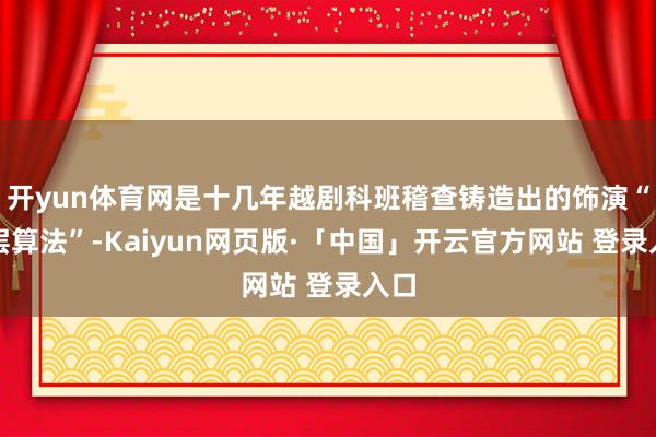 开yun体育网是十几年越剧科班稽查铸造出的饰演“底层算法”-Kaiyun网页版·「中国」开云官方网站 登录入口