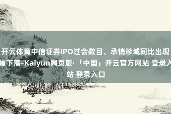 开云体育中信证券IPO过会数目、承销畛域同比出现大幅下落-Kaiyun网页版·「中国」开云官方网站 登录入口