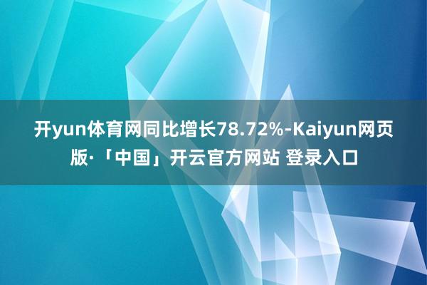 开yun体育网同比增长78.72%-Kaiyun网页版·「中国」开云官方网站 登录入口
