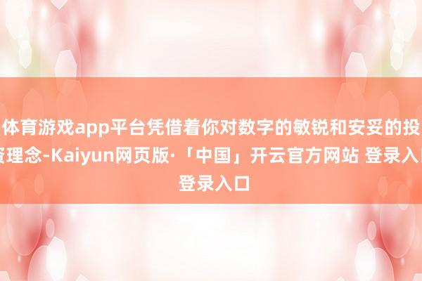 体育游戏app平台凭借着你对数字的敏锐和安妥的投资理念-Kaiyun网页版·「中国」开云官方网站 登录入口