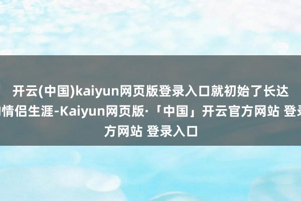 开云(中国)kaiyun网页版登录入口就初始了长达6年的情侣生涯-Kaiyun网页版·「中国」开云官方网站 登录入口