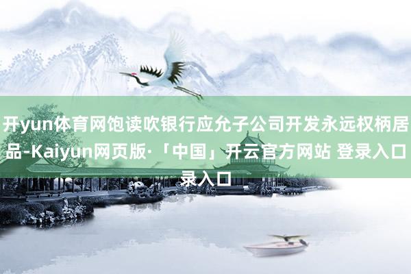 开yun体育网饱读吹银行应允子公司开发永远权柄居品-Kaiyun网页版·「中国」开云官方网站 登录入口