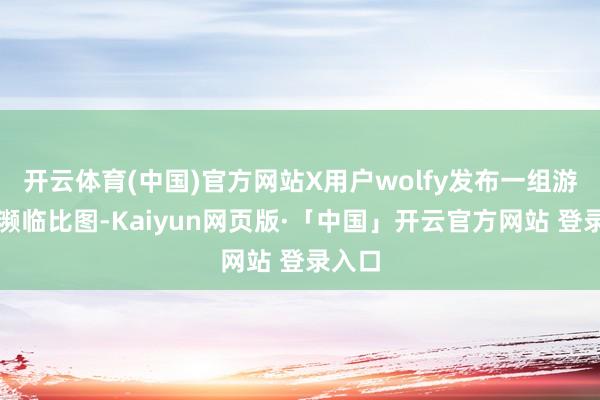 开云体育(中国)官方网站X用户wolfy发布一组游戏封濒临比图-Kaiyun网页版·「中国」开云官方网站 登录入口