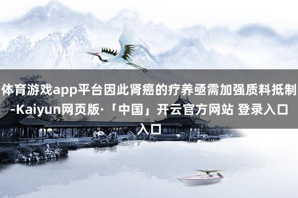 体育游戏app平台因此肾癌的疗养亟需加强质料抵制-Kaiyun网页版·「中国」开云官方网站 登录入口