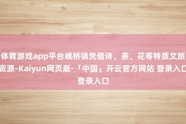 体育游戏app平台峨桥镇凭借诗、茶、花等特质文旅资源-Kaiyun网页版·「中国」开云官方网站 登录入口