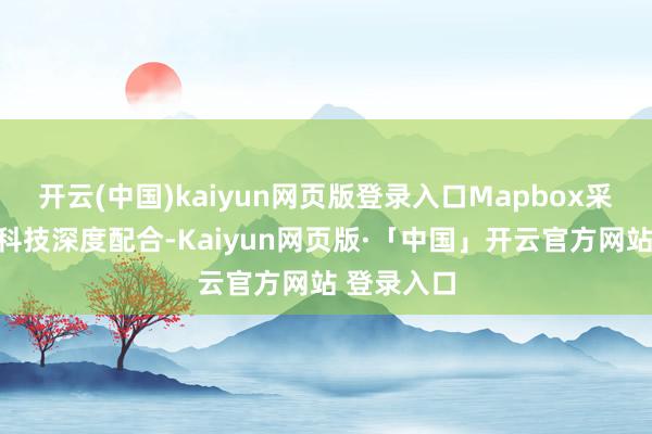 开云(中国)kaiyun网页版登录入口Mapbox采选与车凌科技深度配合-Kaiyun网页版·「中国」开云官方网站 登录入口