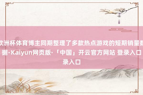 欧洲杯体育博主同期整理了多款热点游戏的短期销量数据-Kaiyun网页版·「中国」开云官方网站 登录入口