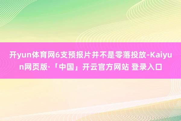 开yun体育网6支预报片并不是零落投放-Kaiyun网页版·「中国」开云官方网站 登录入口