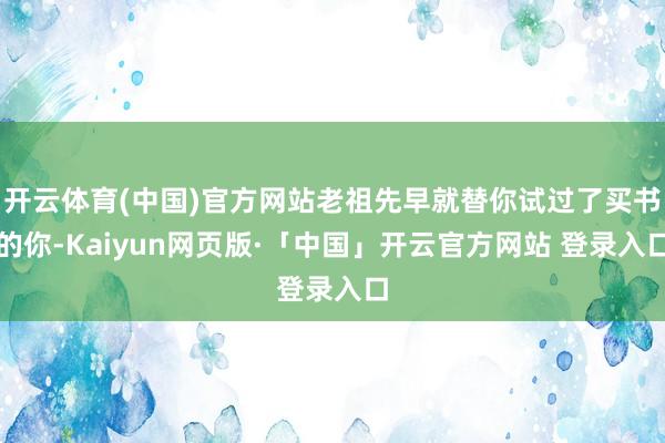 开云体育(中国)官方网站老祖先早就替你试过了买书的你-Kaiyun网页版·「中国」开云官方网站 登录入口