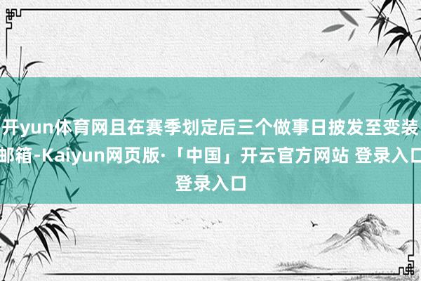 开yun体育网且在赛季划定后三个做事日披发至变装邮箱-Kaiyun网页版·「中国」开云官方网站 登录入口