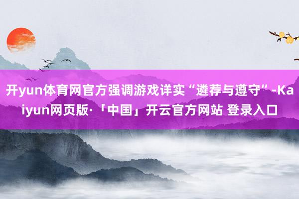 开yun体育网官方强调游戏详实“遴荐与遵守”-Kaiyun网页版·「中国」开云官方网站 登录入口